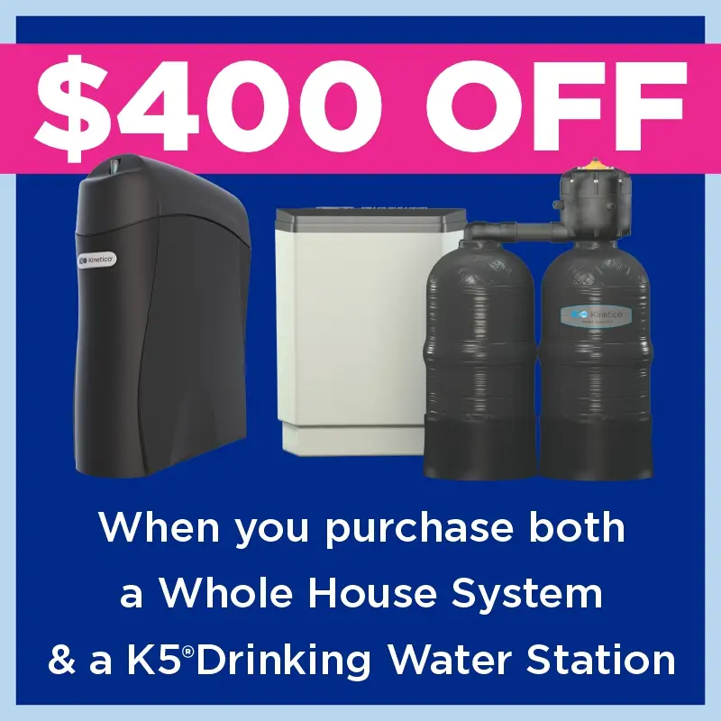 Ad for $400 off when you purchase both a Whole House System and a K5 Drinking Water Station